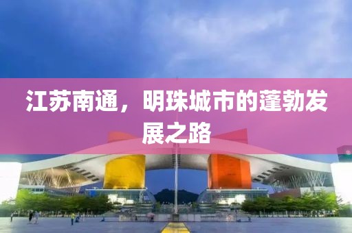 江蘇南通，明珠城市的蓬勃發展之路