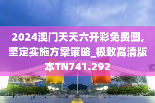 2024澳門天天六開彩免費圖,堅定實施方案策略_極致高清版本TN741.292