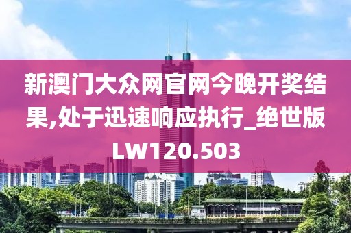 新澳門大眾網官網今晚開獎結果,處于迅速響應執行_絕世版LW120.503
