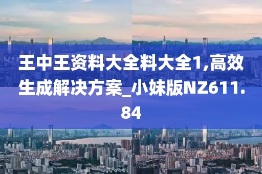 王中王資料大全料大全1,高效生成解決方案_小妹版NZ611.84