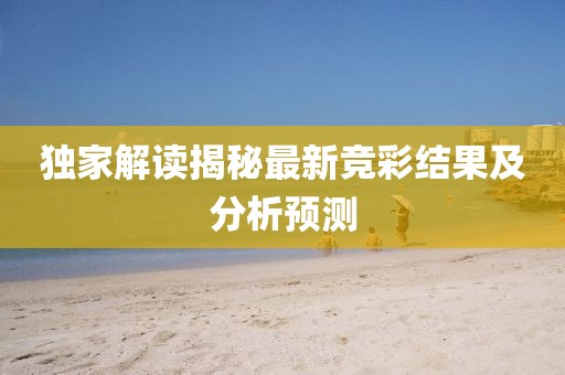 獨家解讀揭秘最新競彩結果及分析預測