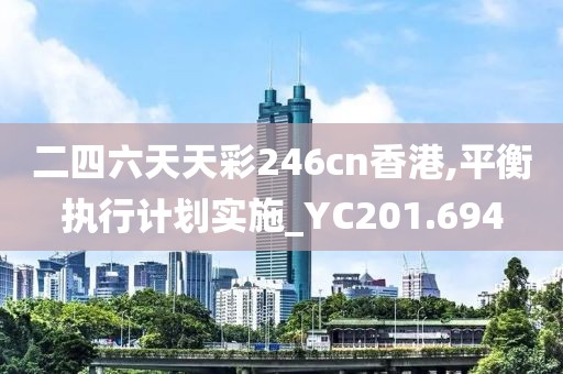 二四六天天彩246cn香港,平衡執行計劃實施_YC201.694