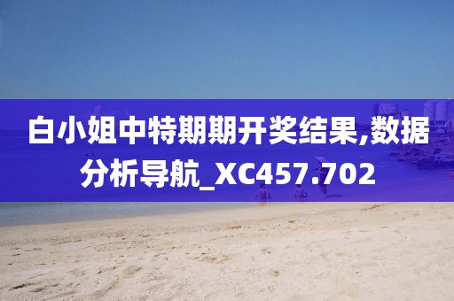 白小姐中特期期開獎結果,數據分析導航_XC457.702