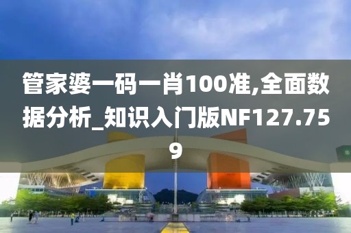 管家婆一碼一肖100準,全面數據分析_知識入門版NF127.759