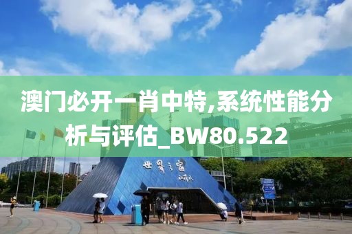 澳門必開一肖中特,系統性能分析與評估_BW80.522