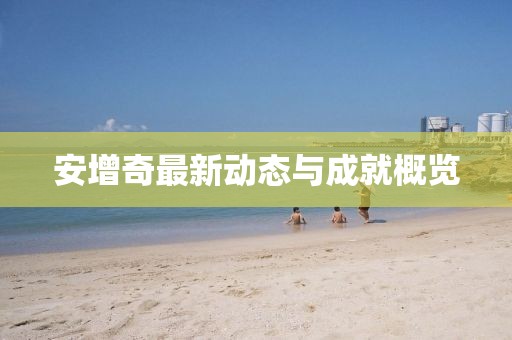 安增奇最新動態與成就概覽