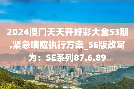 2024澳門天天開好彩大全53期,緊急響應執行方案_SE版改寫為：SE系列87.6.89