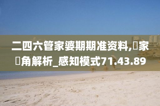 二四六管家婆期期準資料,專家視角解析_感知模式71.43.89