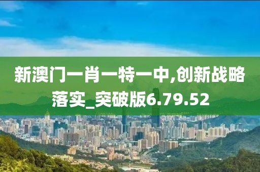 新澳門一肖一特一中,創新戰略落實_突破版6.79.52