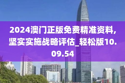 2024澳門正版免費精準資料,堅實實施戰略評估_輕松版10.09.54