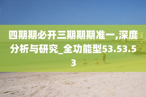 四期期必開三期期期準一,深度分析與研究_全功能型53.53.53