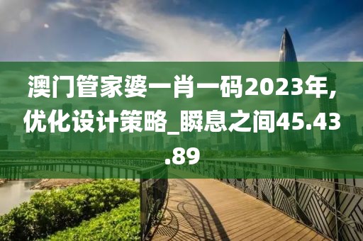 澳門管家婆一肖一碼2023年,優化設計策略_瞬息之間45.43.89