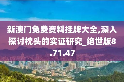 新澳門免費資料掛牌大全,深入探討枕頭的實證研究_絕世版8.71.47