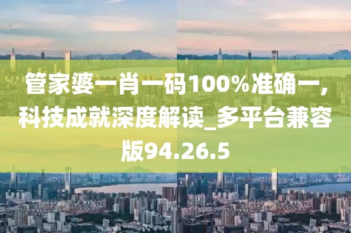 管家婆一肖一碼100%準確一,科技成就深度解讀_多平臺兼容版94.26.5