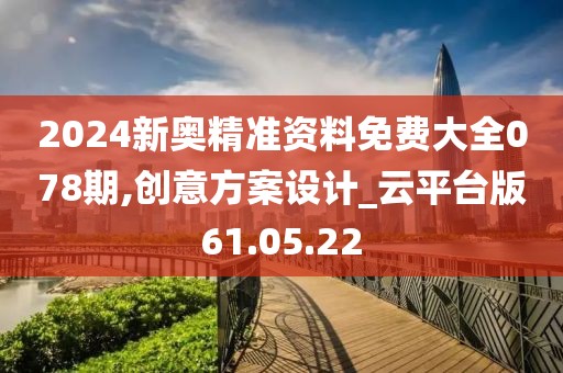 2024新奧精準資料免費大全078期,創意方案設計_云平臺版61.05.22