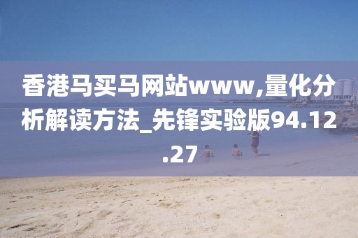 香港馬買馬網站www,量化分析解讀方法_先鋒實驗版94.12.27