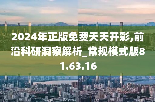 2024年正版免費天天開彩,前沿科研洞察解析_常規模式版81.63.16
