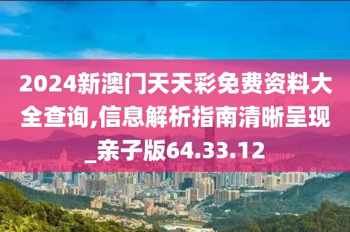 2024新澳門天天彩免費資料大全查詢,信息解析指南清晰呈現_親子版64.33.12