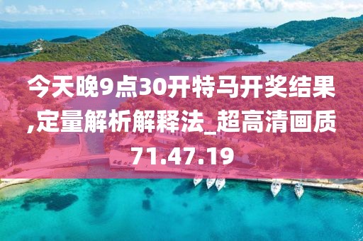今天晚9點30開特馬開獎結果,定量解析解釋法_超高清畫質71.47.19