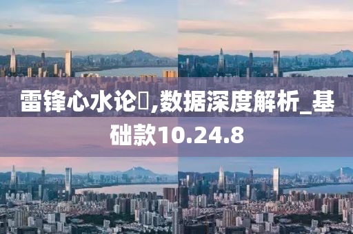 雷鋒心水論枟,數據深度解析_基礎款10.24.8