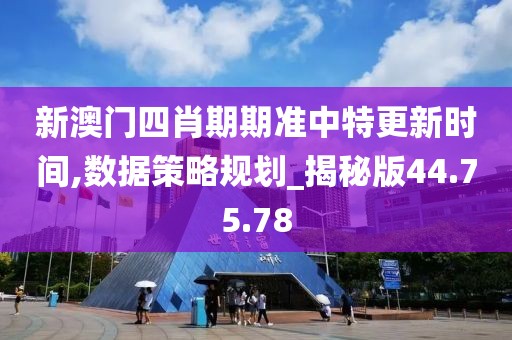 新澳門四肖期期準中特更新時間,數據策略規劃_揭秘版44.75.78