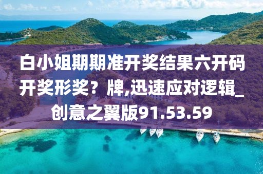 白小姐期期準開獎結果六開碼開獎形獎？牌,迅速應對邏輯_創意之翼版91.53.59