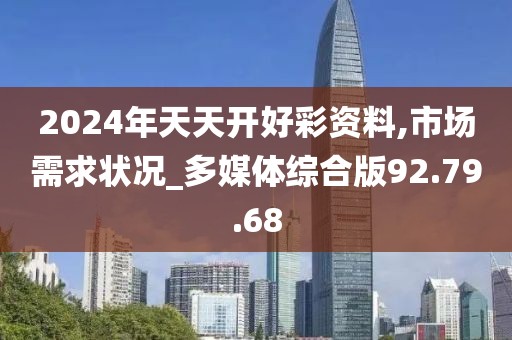 2024年天天開好彩資料,市場需求狀況_多媒體綜合版92.79.68