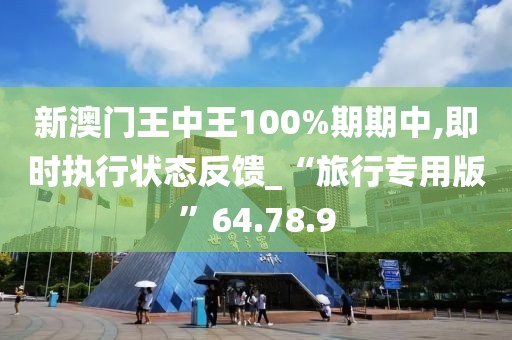 新澳門王中王100%期期中,即時執行狀態反饋_“旅行專用版”64.78.9