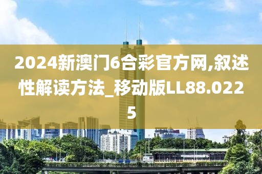 2024新澳門6合彩官方網,敘述性解讀方法_移動版LL88.0225
