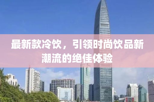 最新款冷飲，引領時尚飲品新潮流的絕佳體驗