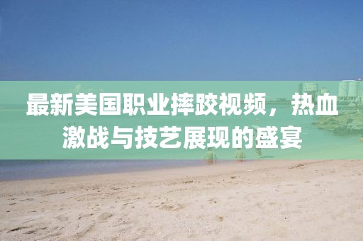 最新美國職業摔跤視頻，熱血激戰與技藝展現的盛宴
