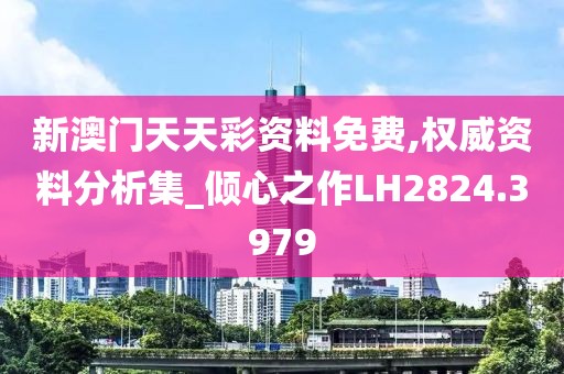新澳門天天彩資料免費,權威資料分析集_傾心之作LH2824.3979