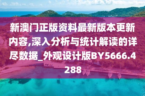 新澳門正版資料最新版本更新內容,深入分析與統計解讀的詳盡數據_外觀設計版BY5666.4288