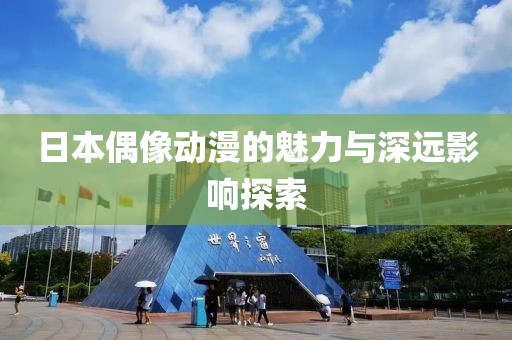 日本偶像動漫的魅力與深遠影響探索