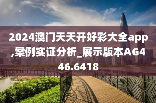2024澳門天天開好彩大全app,案例實證分析_展示版本AG446.6418