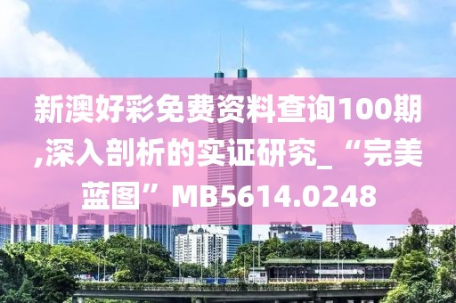 新澳好彩免費資料查詢100期,深入剖析的實證研究_“完美藍圖”MB5614.0248