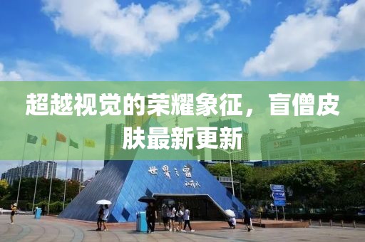 超越視覺的榮耀象征，盲僧皮膚最新更新