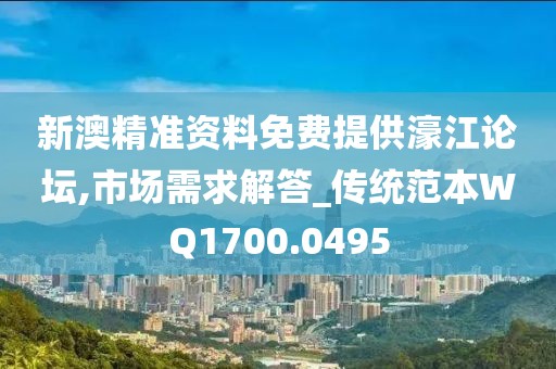 新澳精準資料免費提供濠江論壇,市場需求解答_傳統范本WQ1700.0495