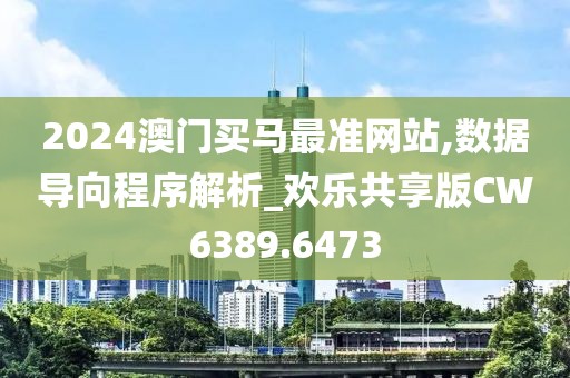 2024澳門買馬最準網站,數據導向程序解析_歡樂共享版CW6389.6473