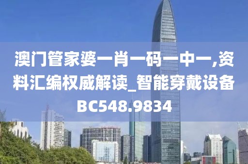 澳門管家婆一肖一碼一中一,資料匯編權威解讀_智能穿戴設備BC548.9834