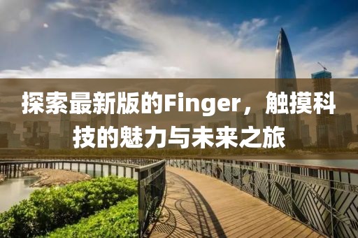 探索最新版的Finger，觸摸科技的魅力與未來之旅