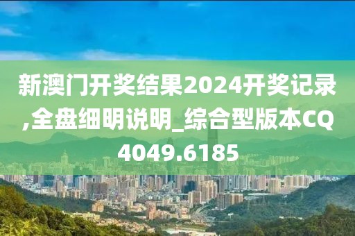 新澳門開獎結果2024開獎記錄,全盤細明說明_綜合型版本CQ4049.6185