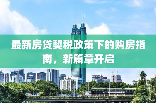 最新房貸契稅政策下的購房指南，新篇章開啟