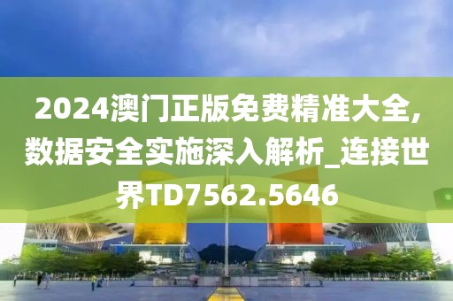 2024澳門正版免費精準大全,數據安全實施深入解析_連接世界TD7562.5646