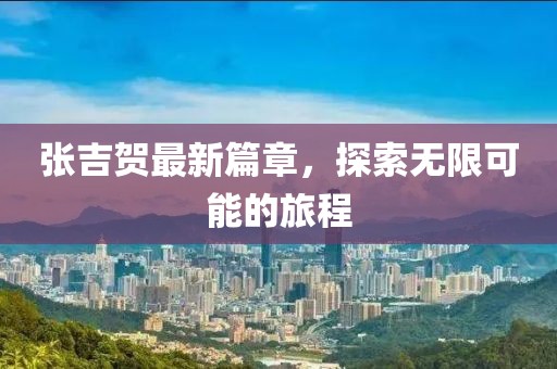 張吉賀最新篇章，探索無限可能的旅程