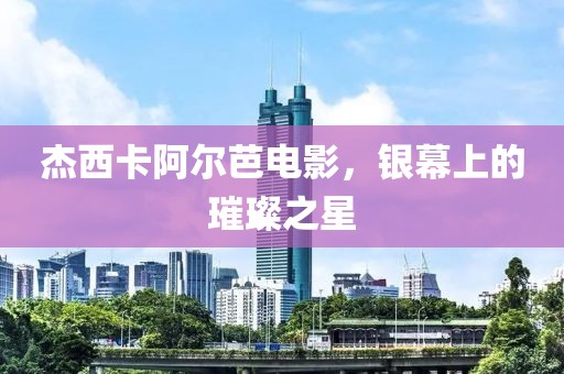 杰西卡阿爾芭電影，銀幕上的璀璨之星