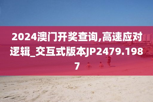 2024澳門開獎查詢,高速應對邏輯_交互式版本JP2479.1987