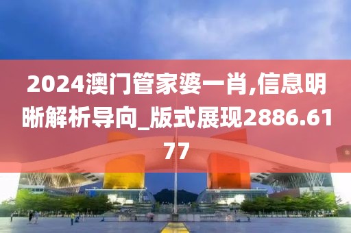 2024澳門管家婆一肖,信息明晰解析導向_版式展現2886.6177