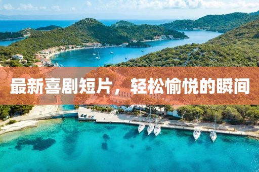 最新喜劇短片，輕松愉悅的瞬間