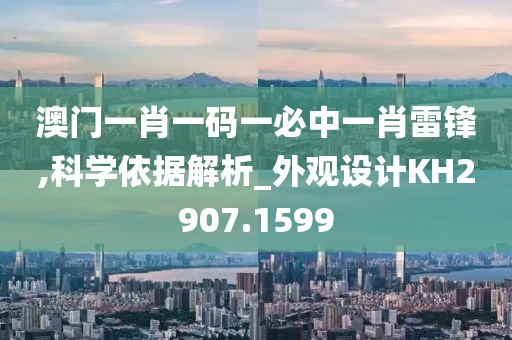 澳門一肖一碼一必中一肖雷鋒,科學依據解析_外觀設計KH2907.1599